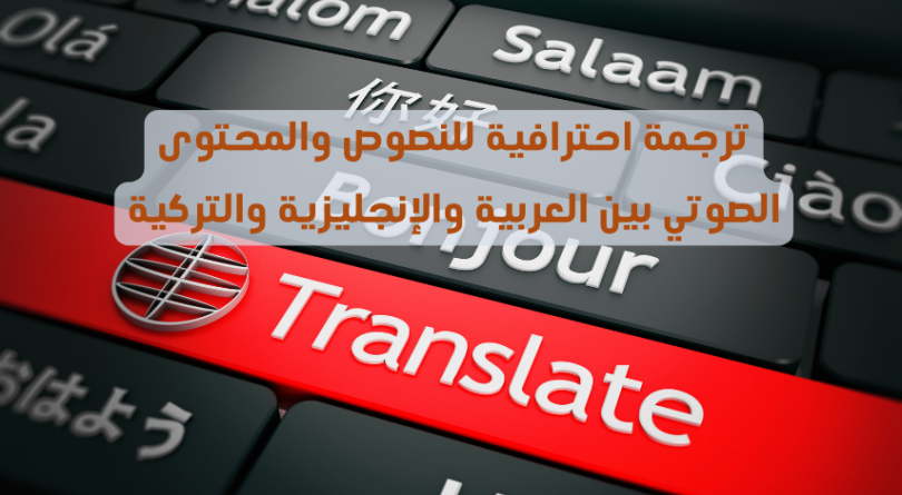 ترجمة احترافية للنصوص والمحتوى الصوتي بين العربية والإنجليزية والتركية